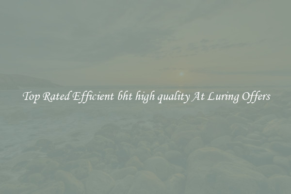 Top Rated Efficient bht high quality At Luring Offers