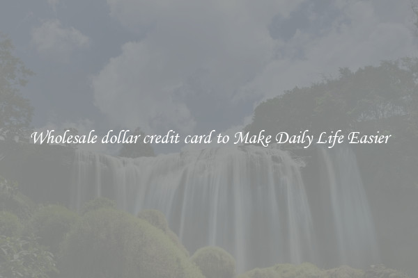 Wholesale dollar credit card to Make Daily Life Easier