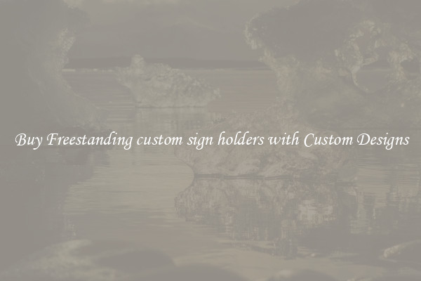Buy Freestanding custom sign holders with Custom Designs