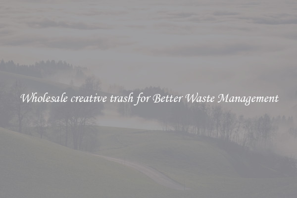 Wholesale creative trash for Better Waste Management