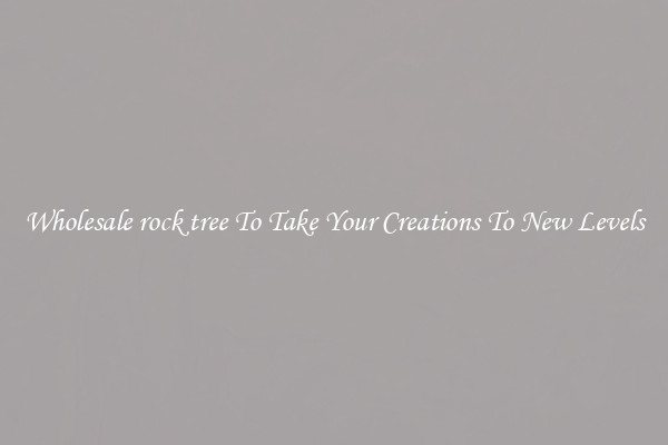 Wholesale rock tree To Take Your Creations To New Levels