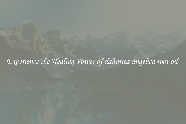 Experience the Healing Power of dahurica angelica root oil 