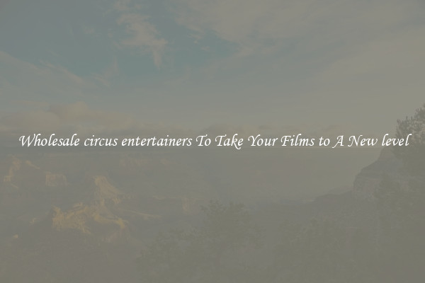 Wholesale circus entertainers To Take Your Films to A New level