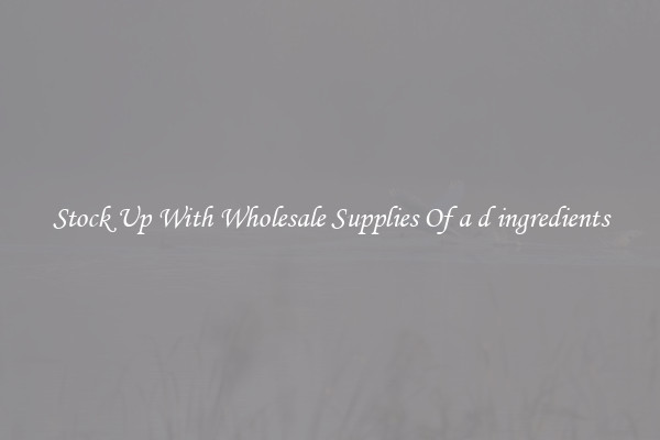 Stock Up With Wholesale Supplies Of a d ingredients