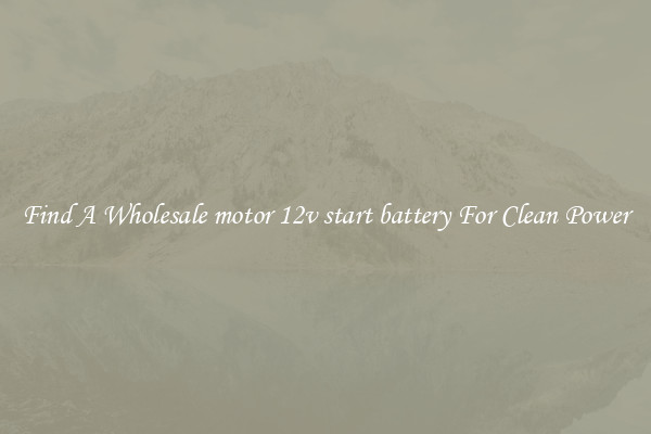Find A Wholesale motor 12v start battery For Clean Power