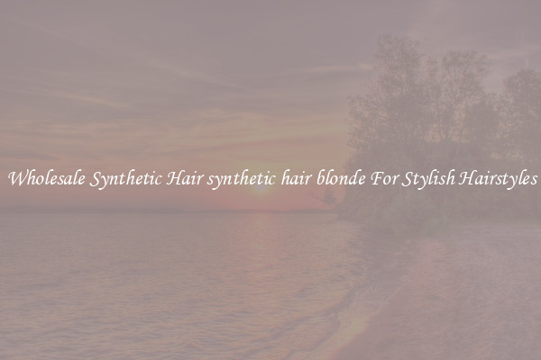 Wholesale Synthetic Hair synthetic hair blonde For Stylish Hairstyles
