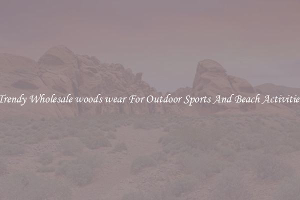 Trendy Wholesale woods wear For Outdoor Sports And Beach Activities