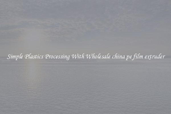 Simple Plastics Processing With Wholesale china pe film extruder