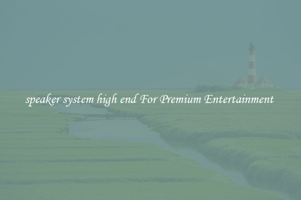 speaker system high end For Premium Entertainment 
