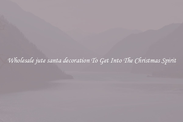 Wholesale jute santa decoration To Get Into The Christmas Spirit