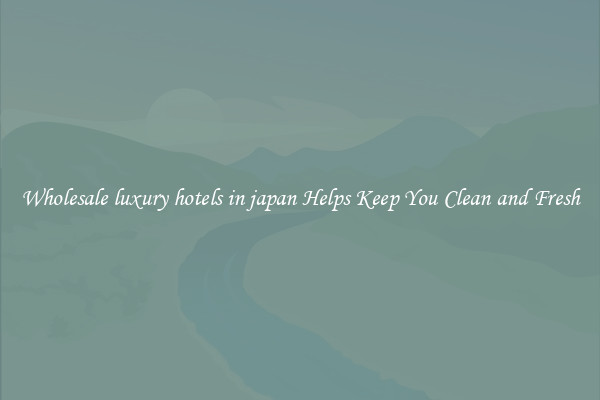 Wholesale luxury hotels in japan Helps Keep You Clean and Fresh