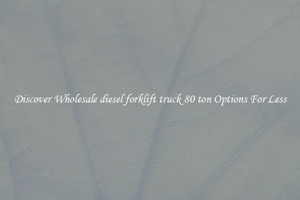 Discover Wholesale diesel forklift truck 80 ton Options For Less