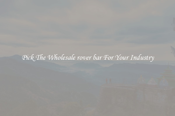 Pick The Wholesale rover bar For Your Industry