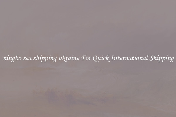 ningbo sea shipping ukraine For Quick International Shipping