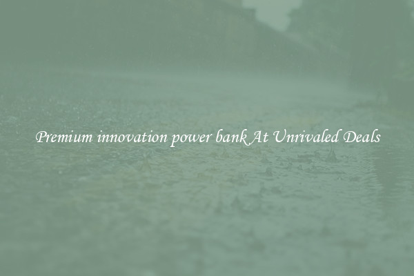 Premium innovation power bank At Unrivaled Deals
