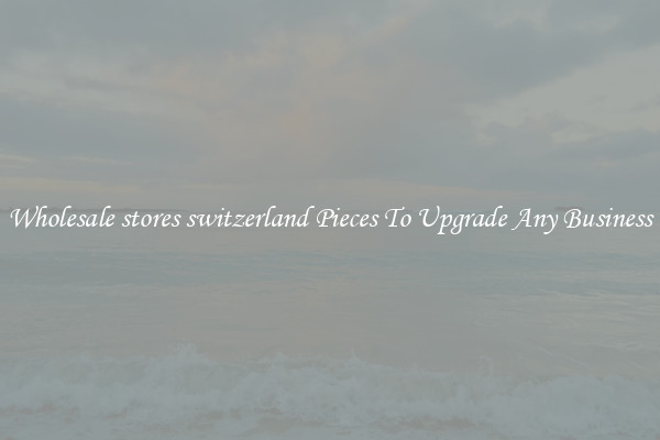 Wholesale stores switzerland Pieces To Upgrade Any Business