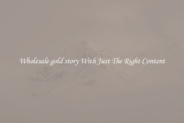 Wholesale gold story With Just The Right Content