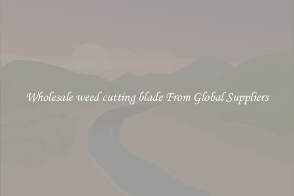 Wholesale weed cutting blade From Global Suppliers