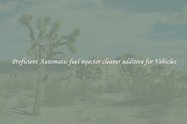 Proficient Automatic fuel injector cleaner additive for Vehicles
