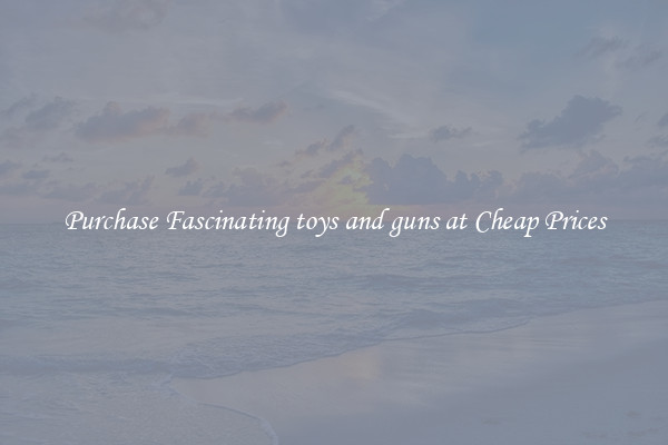 Purchase Fascinating toys and guns at Cheap Prices