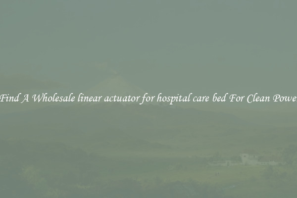 Find A Wholesale linear actuator for hospital care bed For Clean Power