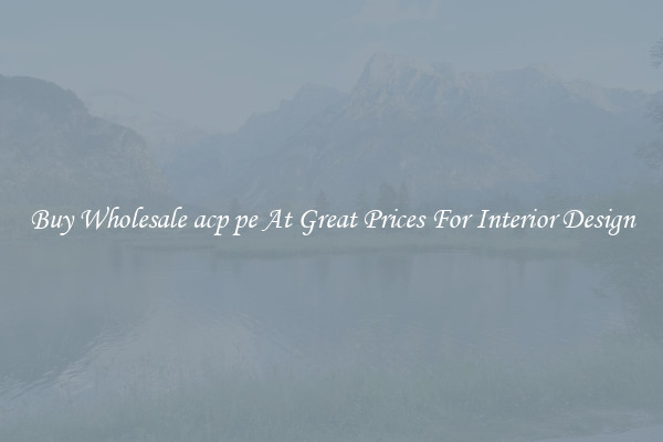 Buy Wholesale acp pe At Great Prices For Interior Design
