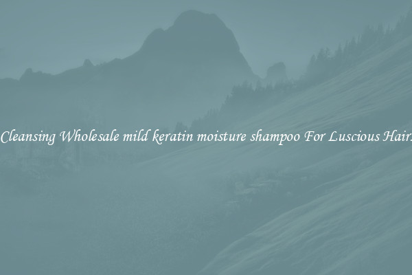 Cleansing Wholesale mild keratin moisture shampoo For Luscious Hair.