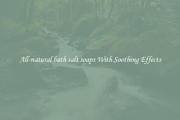 All-natural bath salt soaps With Soothing Effects