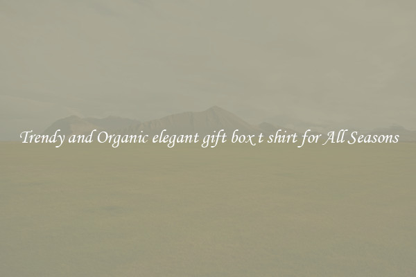 Trendy and Organic elegant gift box t shirt for All Seasons