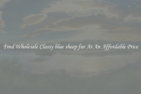 Find Wholesale Classy blue sheep fur At An Affordable Price