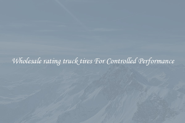 Wholesale rating truck tires For Controlled Performance