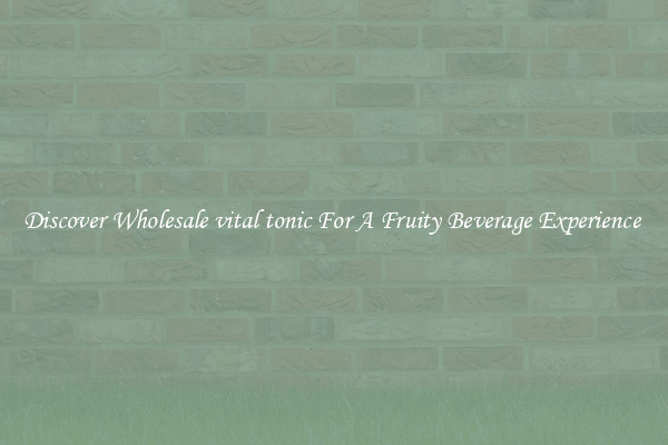 Discover Wholesale vital tonic For A Fruity Beverage Experience 