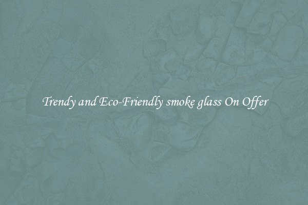 Trendy and Eco-Friendly smoke glass On Offer