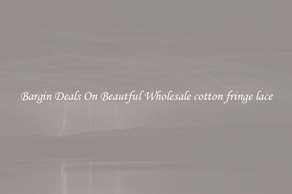 Bargin Deals On Beautful Wholesale cotton fringe lace