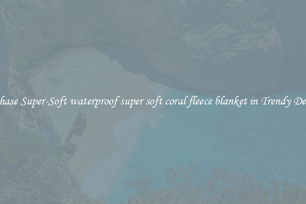 Purchase Super-Soft waterproof super soft coral fleece blanket in Trendy Designs