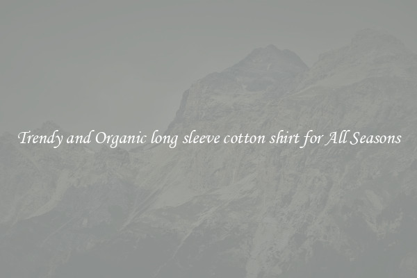 Trendy and Organic long sleeve cotton shirt for All Seasons