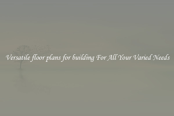 Versatile floor plans for building For All Your Varied Needs