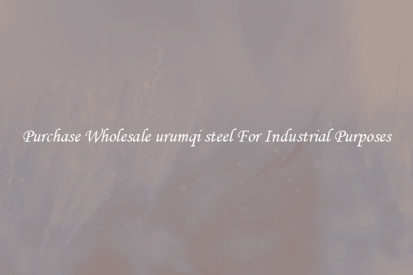 Purchase Wholesale urumqi steel For Industrial Purposes