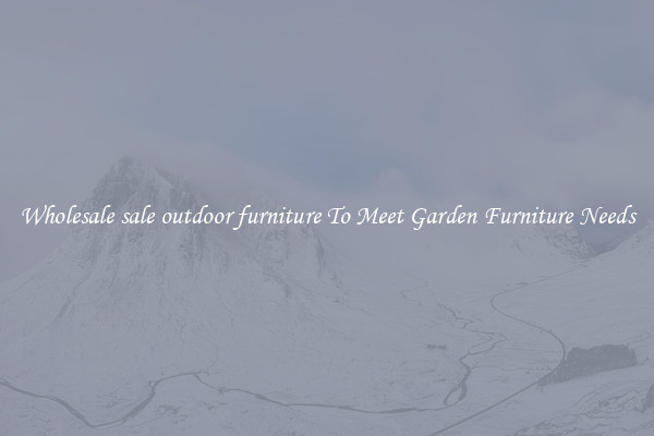 Wholesale sale outdoor furniture To Meet Garden Furniture Needs