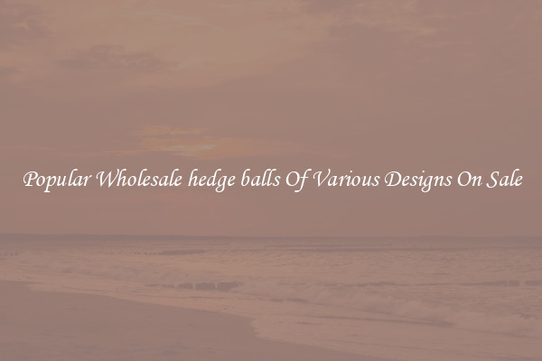 Popular Wholesale hedge balls Of Various Designs On Sale