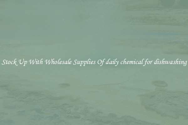 Stock Up With Wholesale Supplies Of daily chemical for dishwashing
