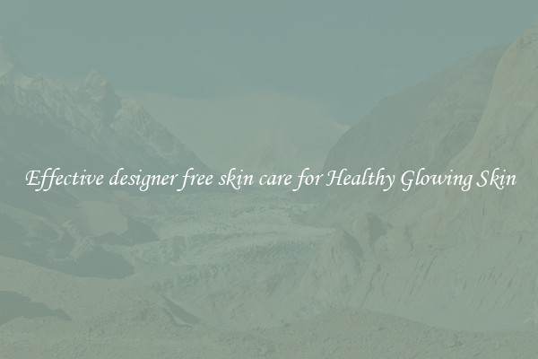 Effective designer free skin care for Healthy Glowing Skin