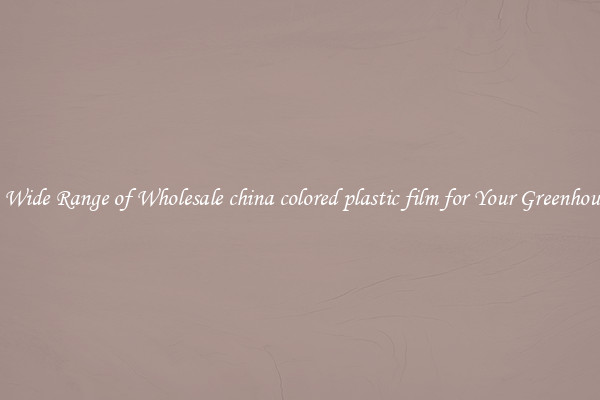 A Wide Range of Wholesale china colored plastic film for Your Greenhouse