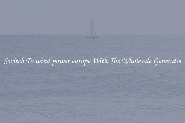 Switch To wind power europe With The Wholesale Generator
