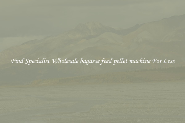  Find Specialist Wholesale bagasse feed pellet machine For Less 