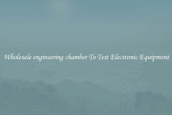 Wholesale engineering chamber To Test Electronic Equipment