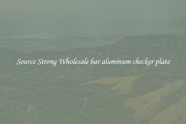 Source Strong Wholesale bar aluminum checker plate