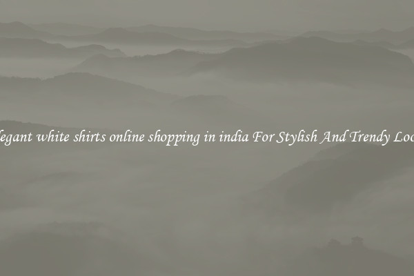 Elegant white shirts online shopping in india For Stylish And Trendy Looks