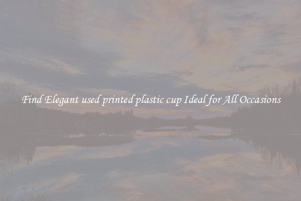Find Elegant used printed plastic cup Ideal for All Occasions