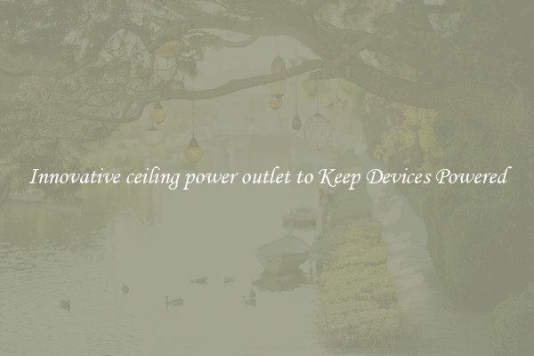 Innovative ceiling power outlet to Keep Devices Powered